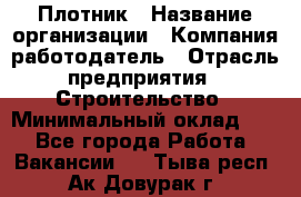 Плотник › Название организации ­ Компания-работодатель › Отрасль предприятия ­ Строительство › Минимальный оклад ­ 1 - Все города Работа » Вакансии   . Тыва респ.,Ак-Довурак г.